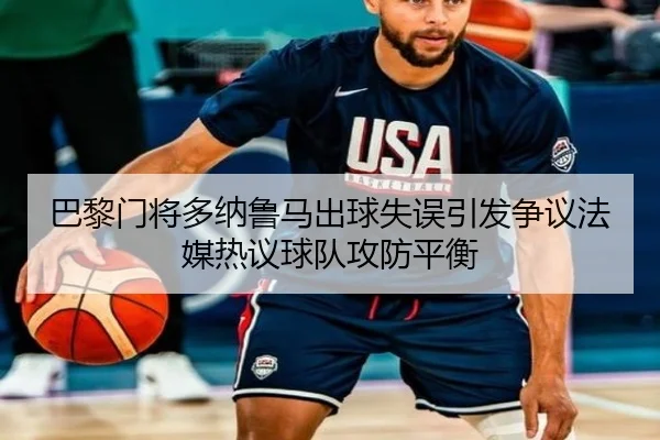 巴黎门将多纳鲁马出球失误引发争议法媒热议球队攻防平衡
