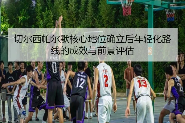 切尔西帕尔默核心地位确立后年轻化路线的成效与前景评估